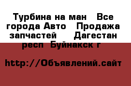 Турбина на ман - Все города Авто » Продажа запчастей   . Дагестан респ.,Буйнакск г.